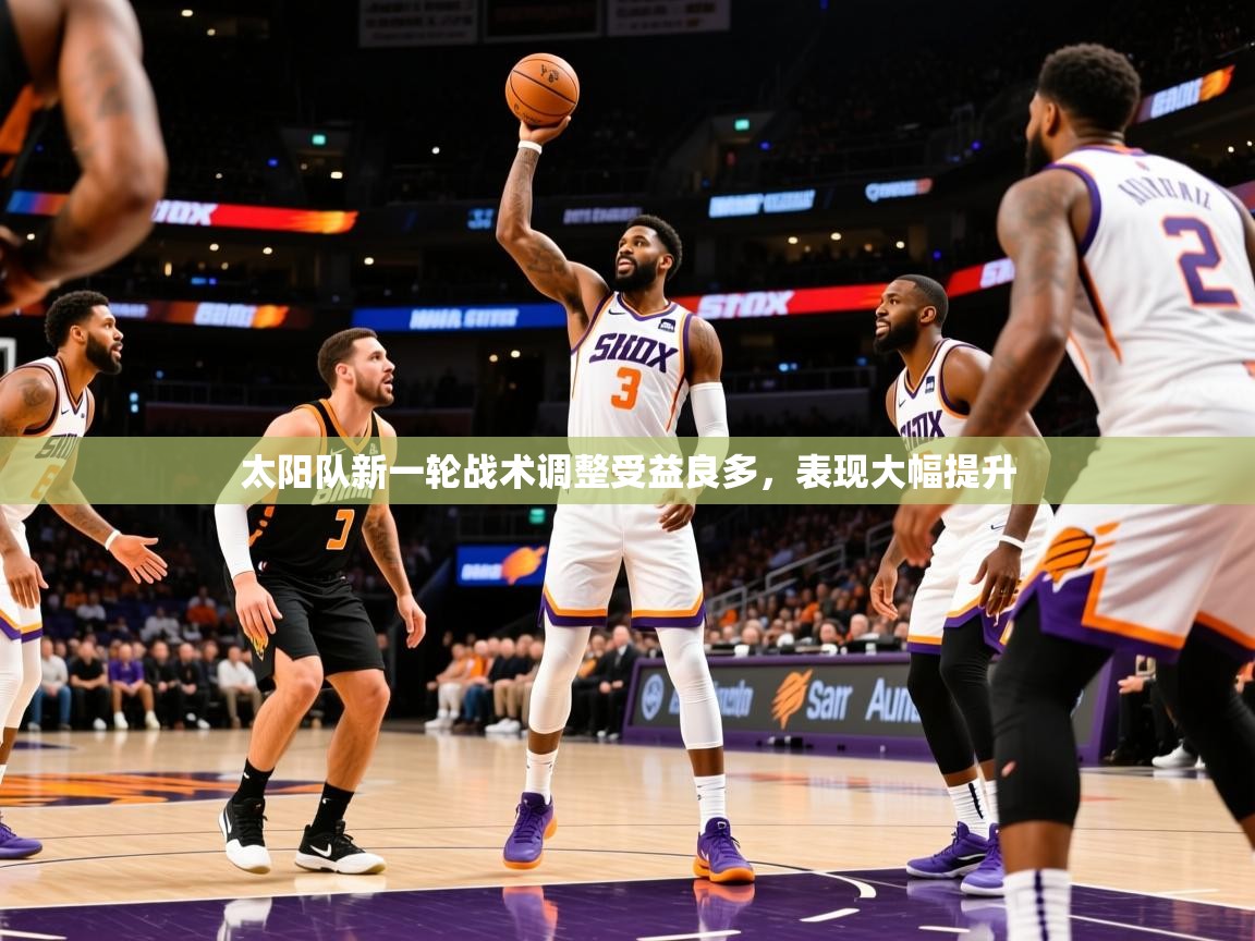 2025澳客体育官网太阳队新一轮战术调整受益良多，表现大幅提升
