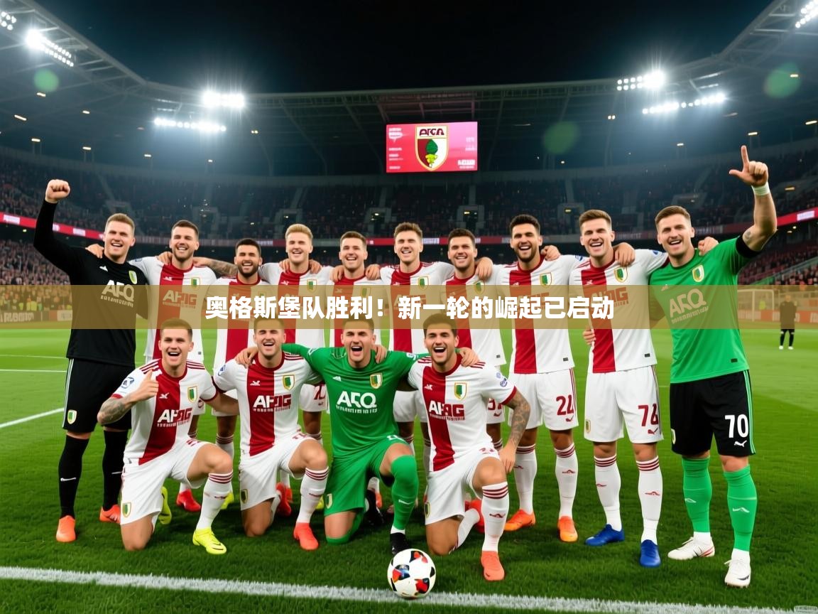 2025澳客体育网站奥格斯堡队胜利！新一轮的崛起已启动