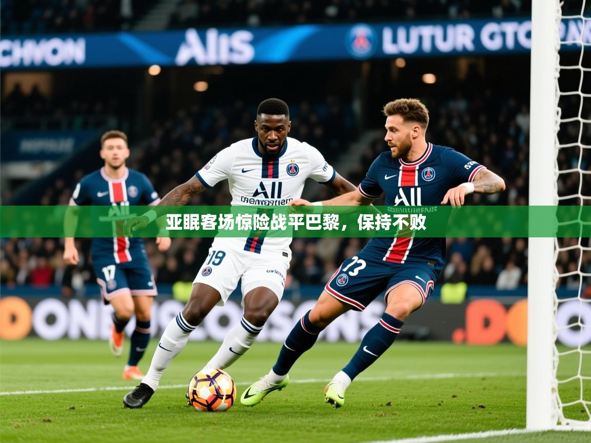 2025澳客体育app亚眠客场惊险战平巴黎，保持不败