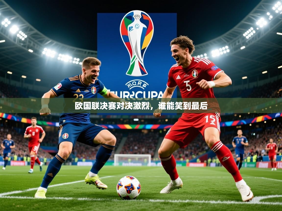 2025澳客体育新闻欧国联决赛对决激烈，谁能笑到最后