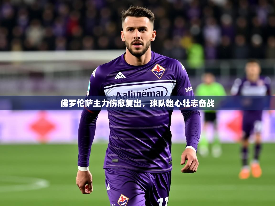 2025澳客体育app佛罗伦萨主力伤愈复出，球队雄心壮志备战