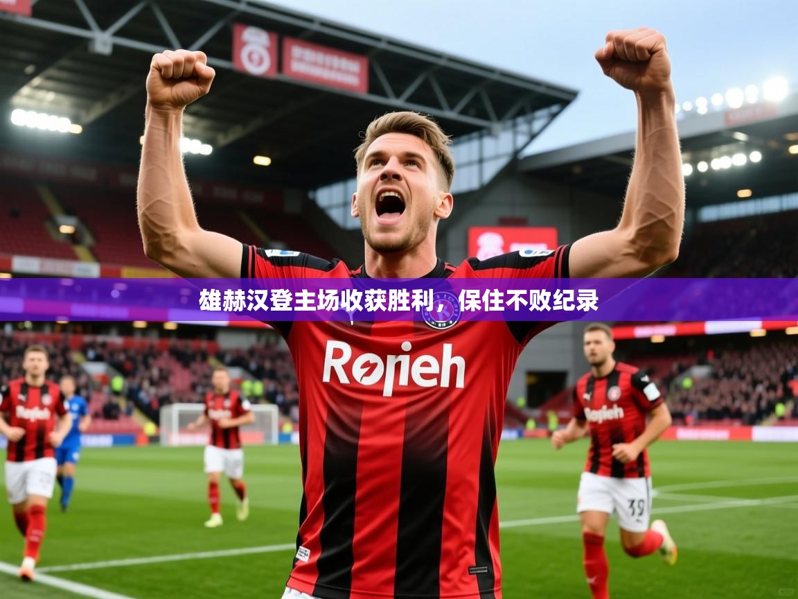 2025澳客体育官网雄赫汉登主场收获胜利，保住不败纪录