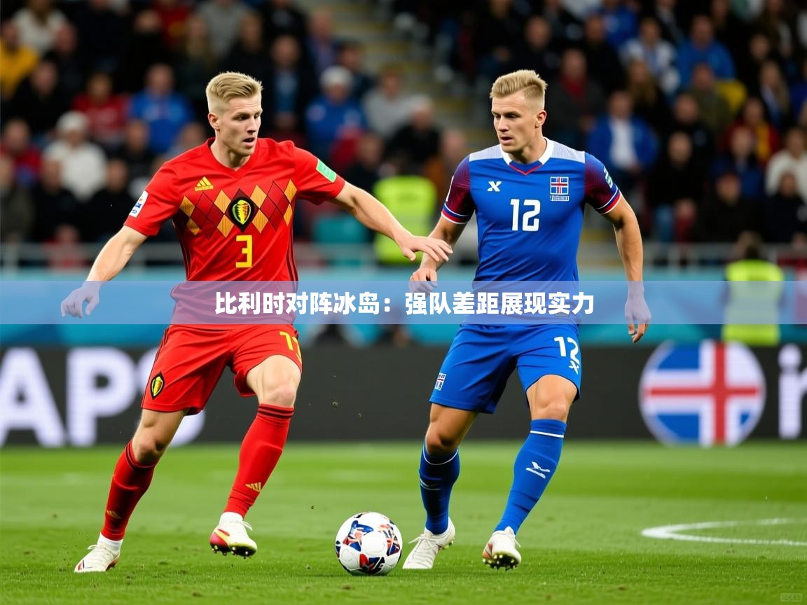 2025澳客体育彩票网站比利时对阵冰岛：强队差距展现实力