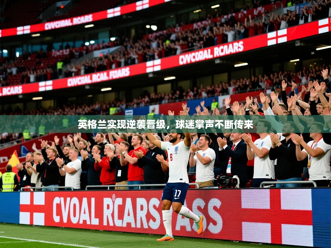 2025澳客体育彩票网英格兰实现逆袭晋级，球迷掌声不断传来
