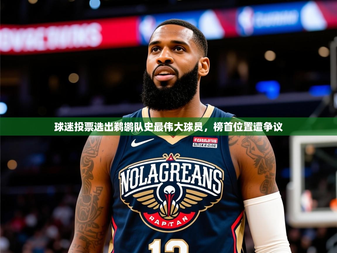 2025澳客体育投注球迷投票选出鹈鹕队史最伟大球员，榜首位置遭争议