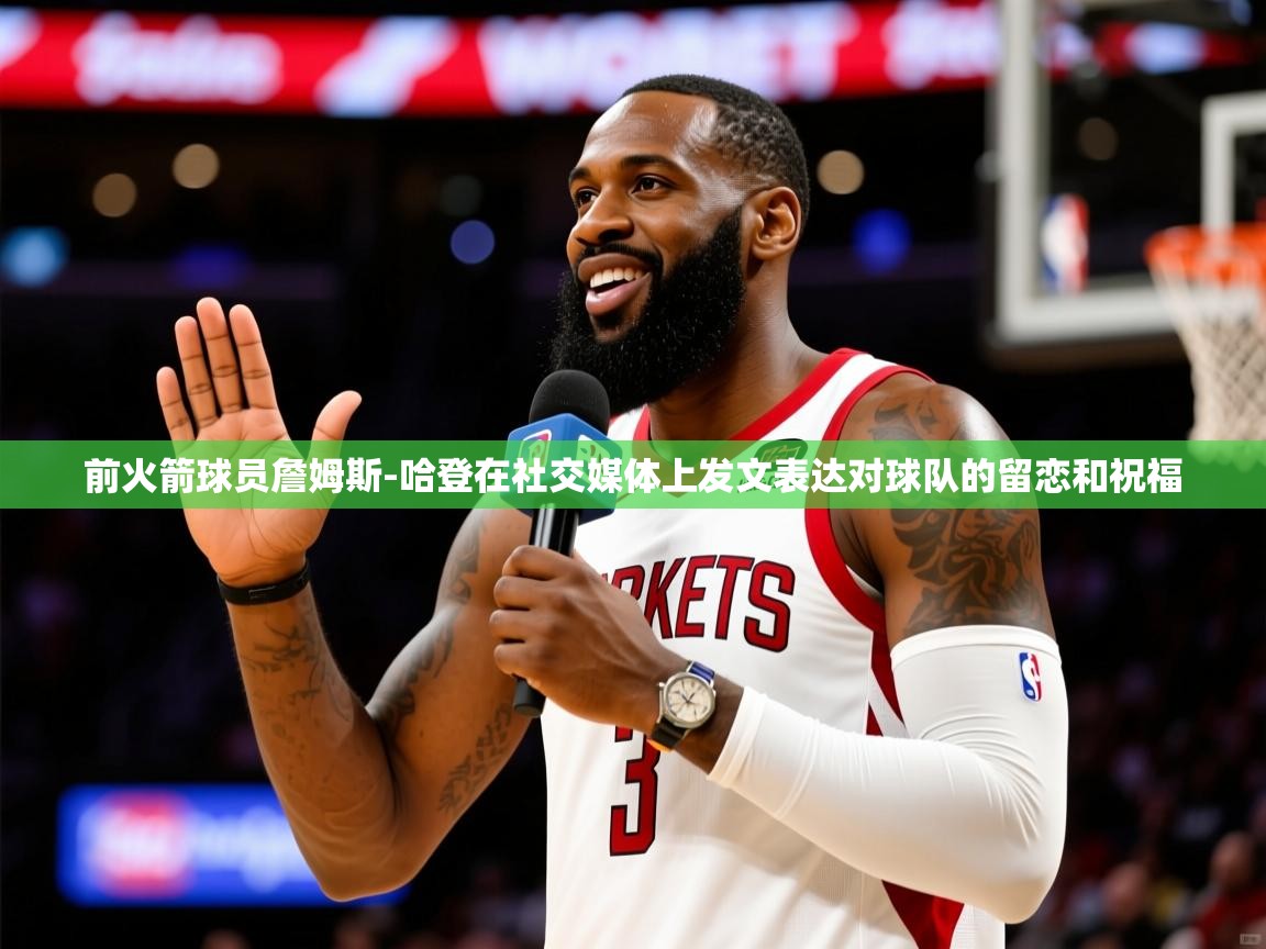2025澳客体育网站前火箭球员詹姆斯-哈登在社交媒体上发文表达对球队的留恋和祝福