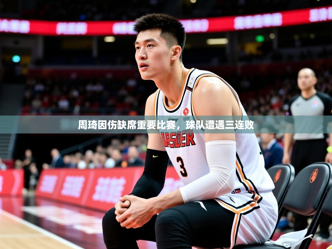 2025澳客体育直播周琦因伤缺席重要比赛，球队遭遇三连败