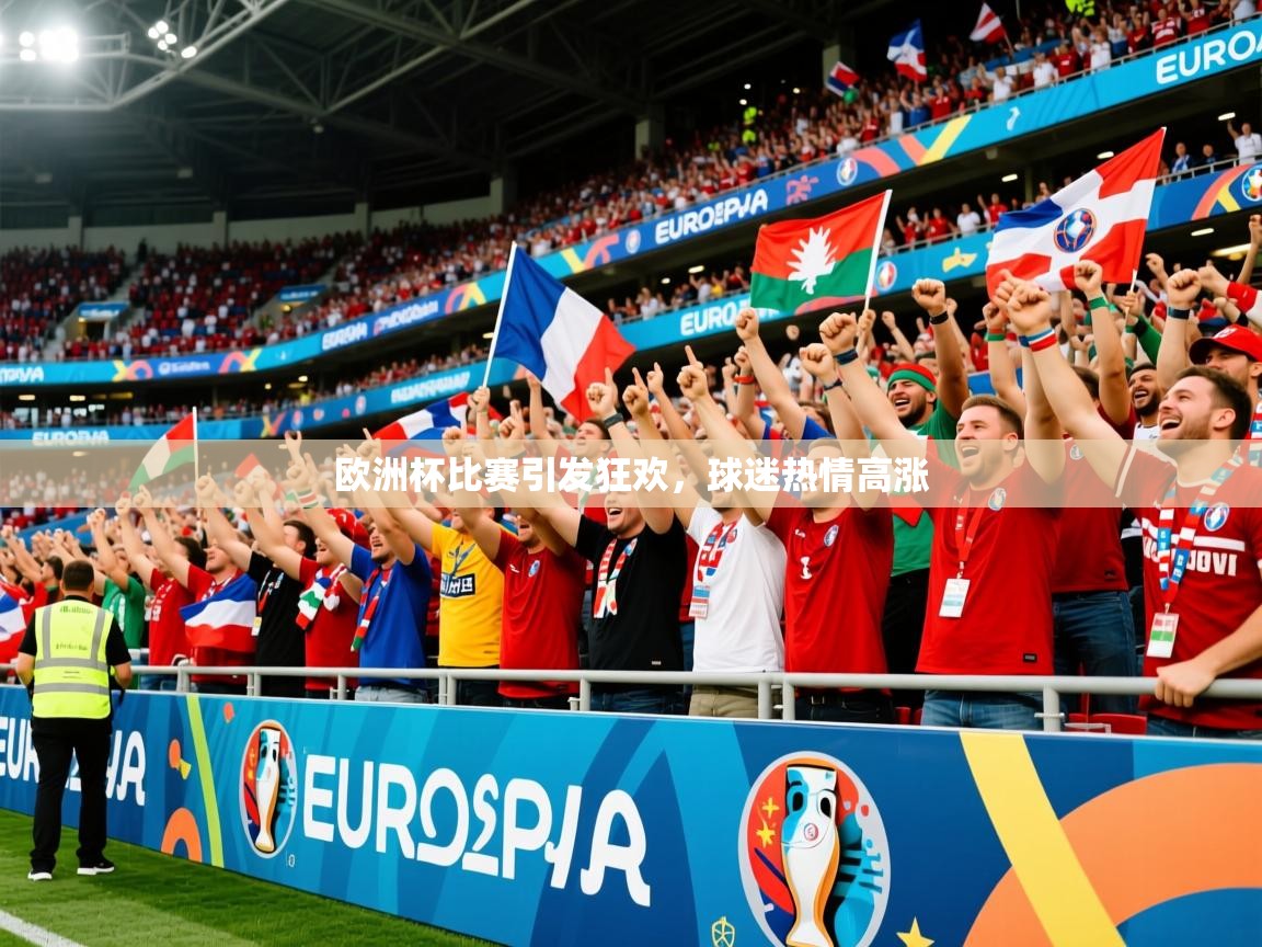 2025澳客体育官网欧洲杯比赛引发狂欢，球迷热情高涨
