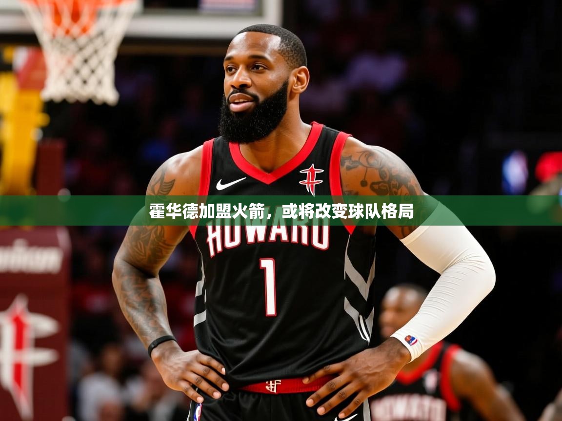 2025澳客体育电脑版霍华德加盟火箭,或将改变球队格局  第1张