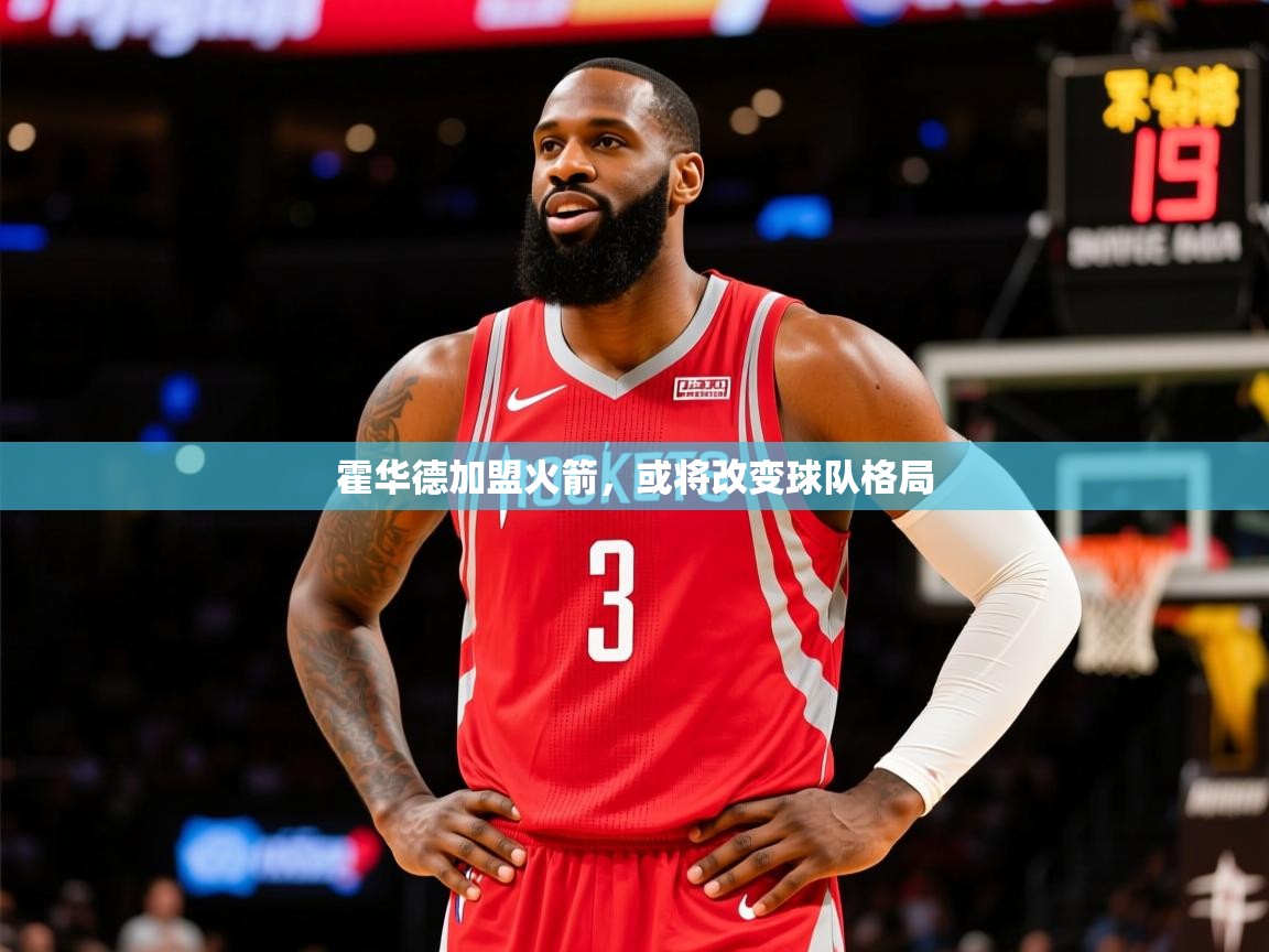 2025澳客体育电脑版霍华德加盟火箭,或将改变球队格局  第3张