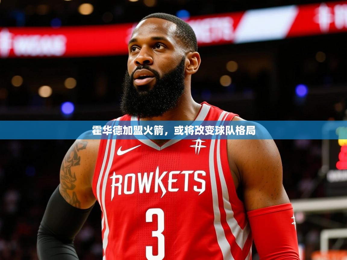 2025澳客体育电脑版霍华德加盟火箭,或将改变球队格局  第2张