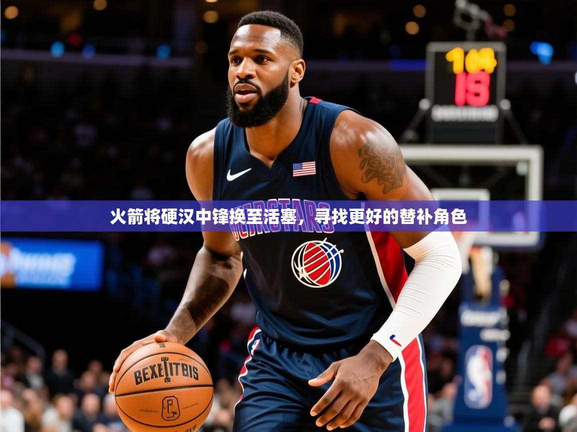 2025澳客体育彩票网火箭将硬汉中锋换至活塞，寻找更好的替补角色