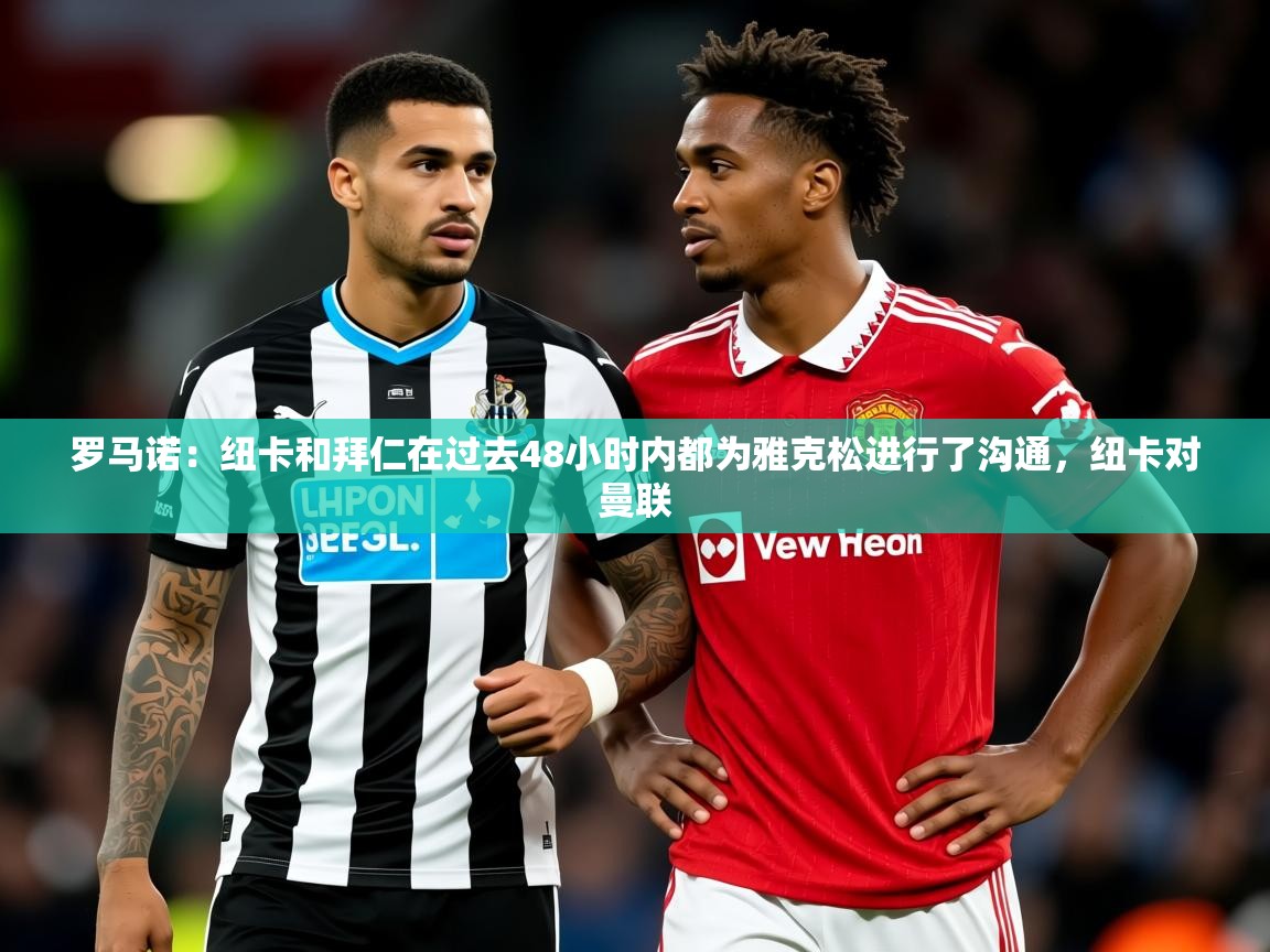 2025澳客体育直播罗马诺：纽卡和拜仁在过去48小时内都为雅克松进行了沟通，纽卡对曼联