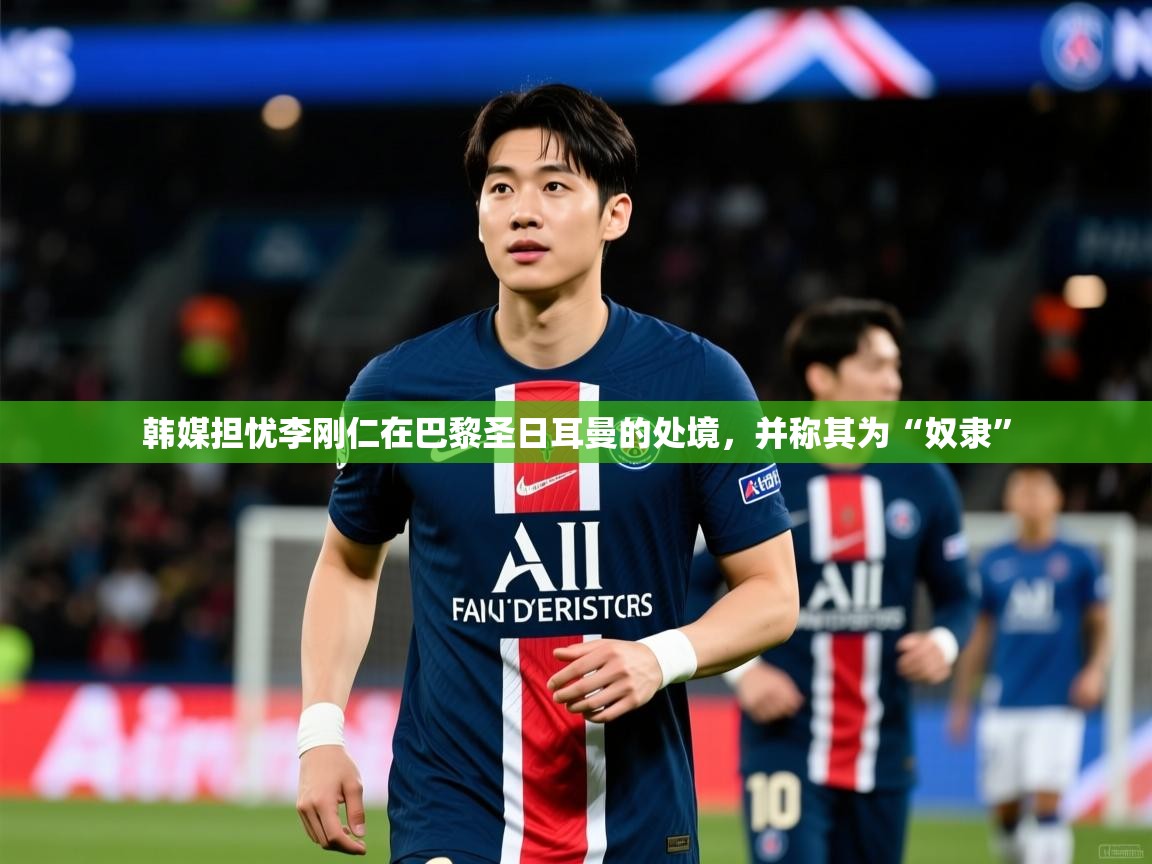 2025澳客体育官网韩媒担忧李刚仁在巴黎圣日耳曼的处境，并称其为“奴隶”
