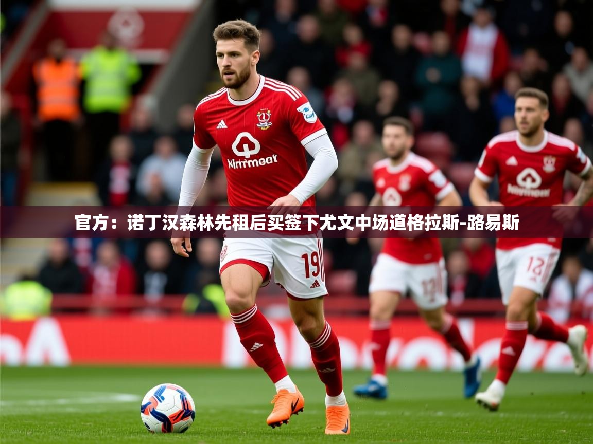 2025澳客体育网站官方:诺丁汉森林先租后买签下尤文中场道格拉斯-路易斯 第1张