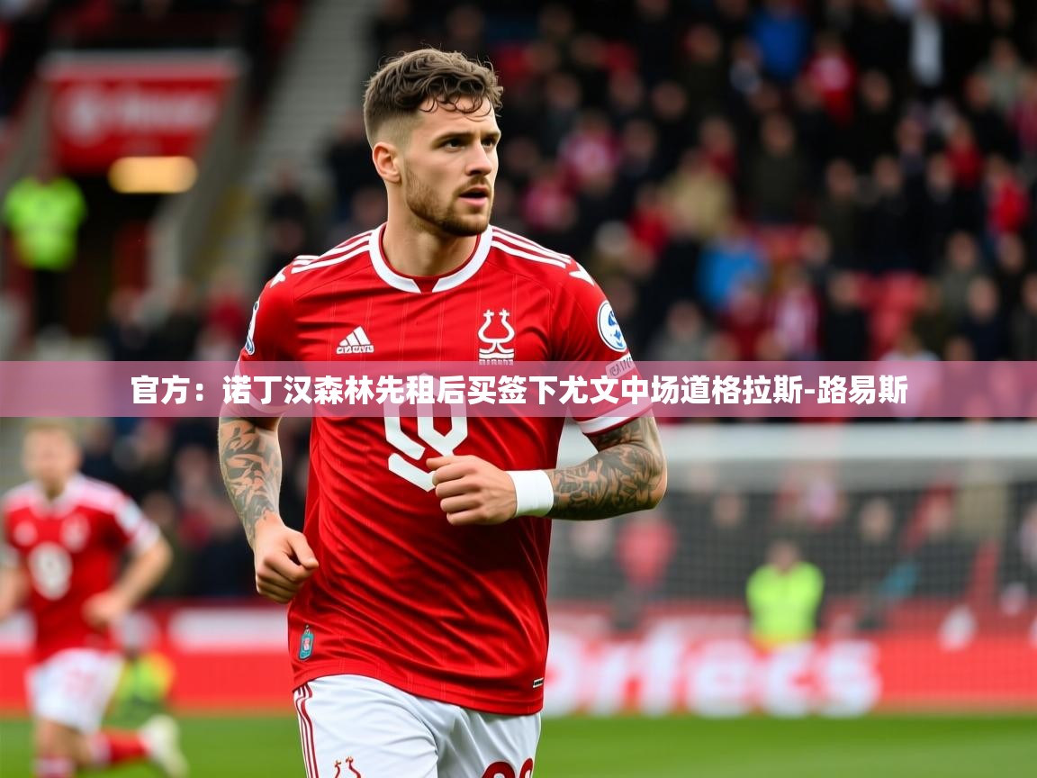 2025澳客体育网站官方:诺丁汉森林先租后买签下尤文中场道格拉斯-路易斯 第2张