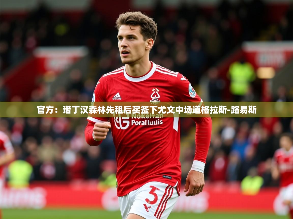 2025澳客体育网站官方:诺丁汉森林先租后买签下尤文中场道格拉斯-路易斯 第3张