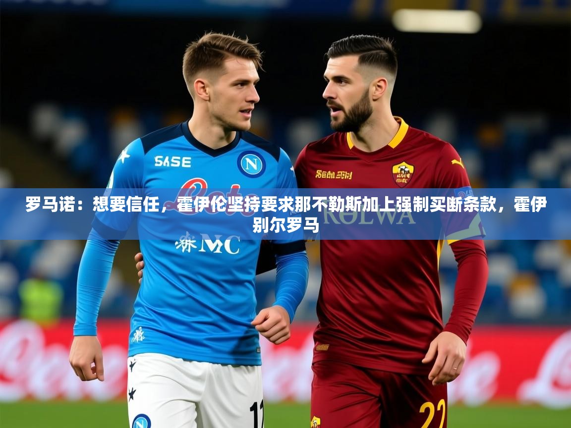 2025澳客体育平台罗马诺：想要信任，霍伊伦坚持要求那不勒斯加上强制买断条款，霍伊别尔罗马