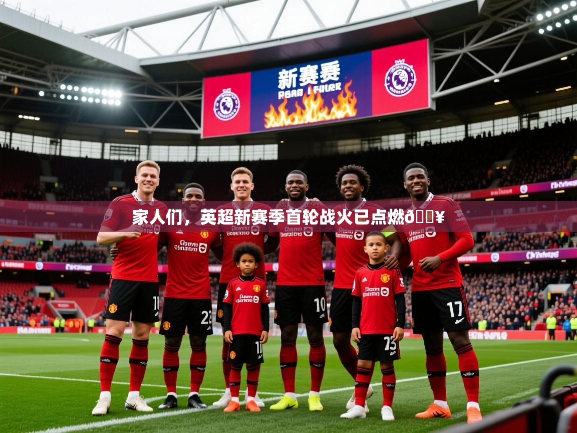 2025澳客体育竞彩网家人们，英超新赛季首轮战火已点燃🔥
