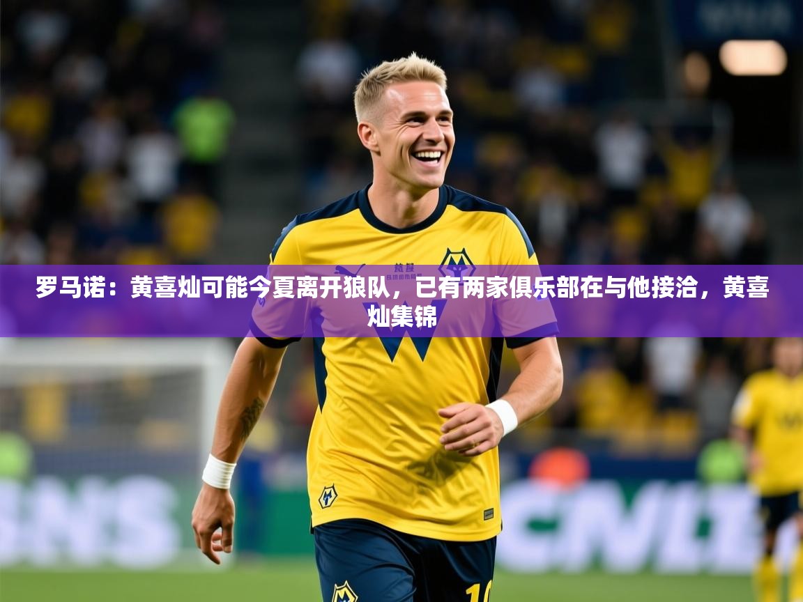 2025澳客体育彩票罗马诺：黄喜灿可能今夏离开狼队，已有两家俱乐部在与他接洽，黄喜灿集锦