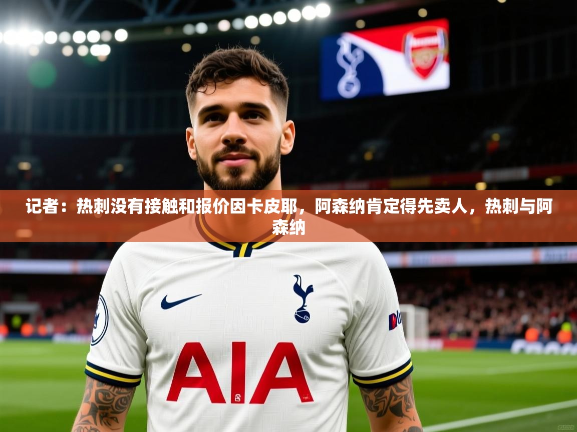 2025澳客体育投注记者:热刺没有接触和报价因卡皮耶,阿森纳肯定得先卖人,热刺与阿森纳 第1张