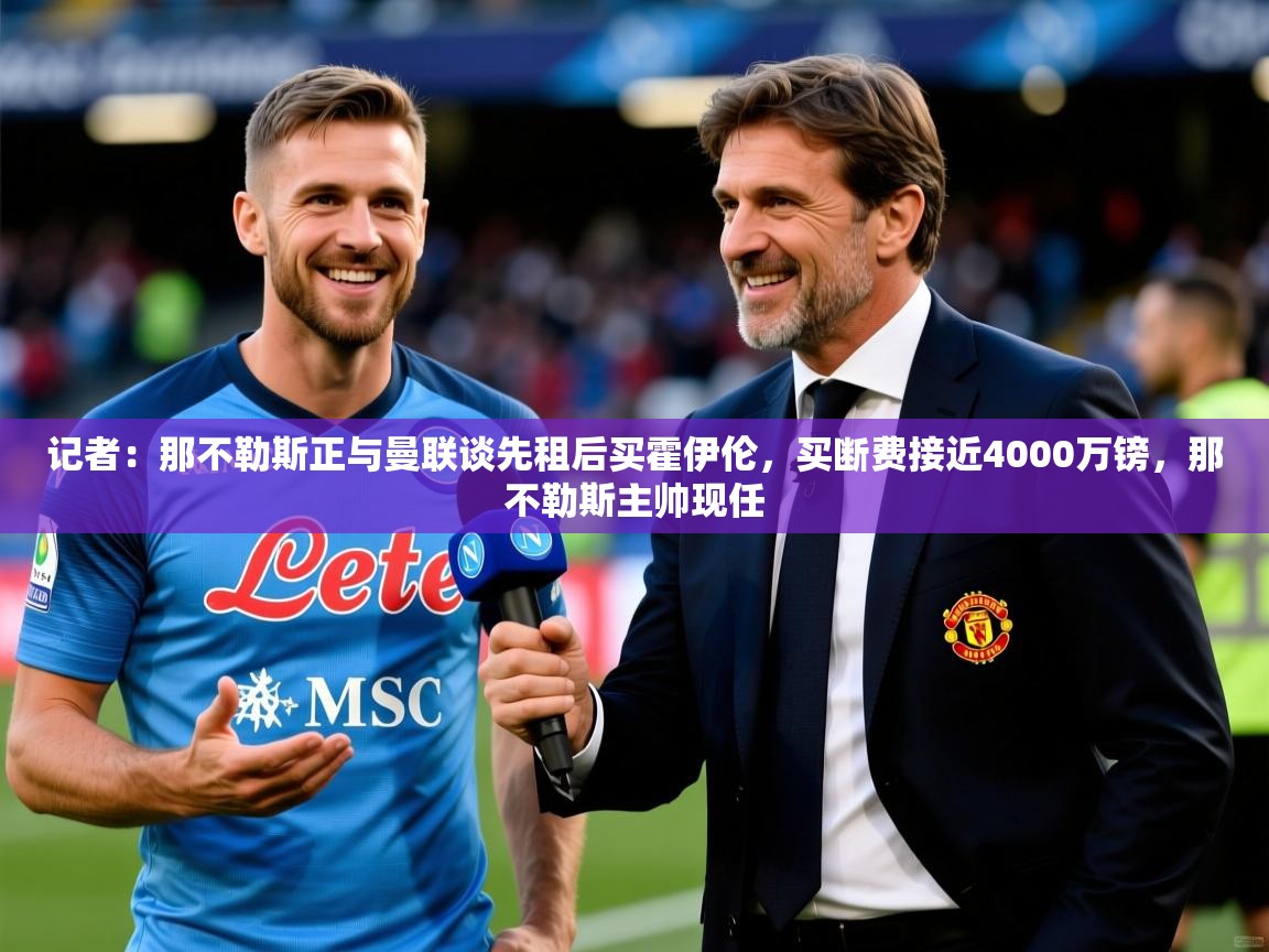 2025澳客体育竞彩网记者：那不勒斯正与曼联谈先租后买霍伊伦，买断费接近4000万镑，那不勒斯主帅现任