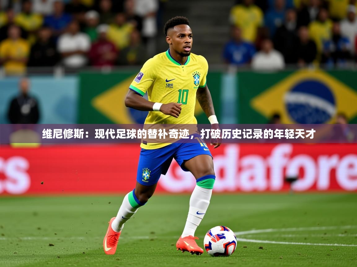 2025澳客体育彩票网维尼修斯：现代足球的替补奇迹，打破历史记录的年轻天才