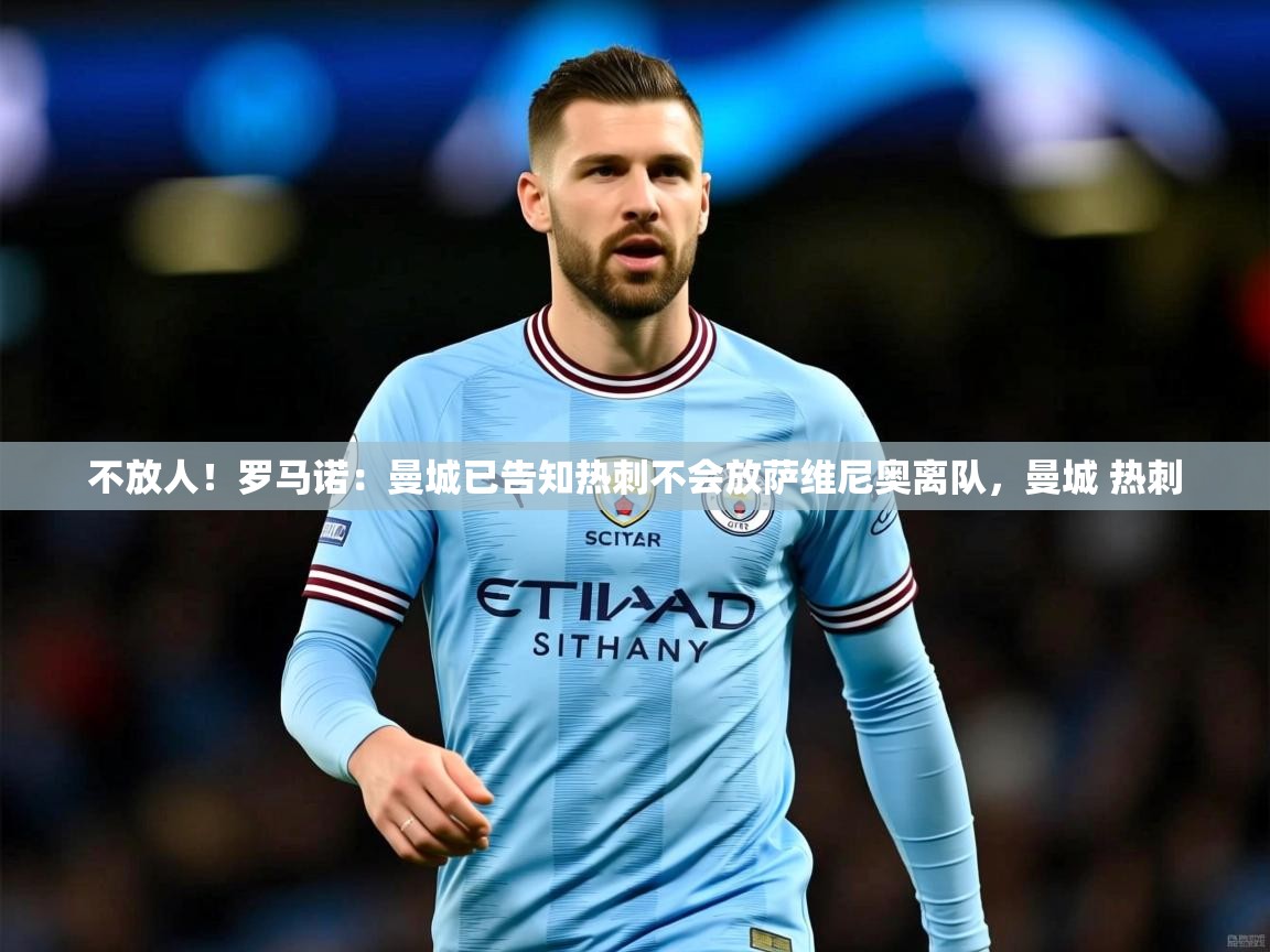 2025澳客体育投注不放人！罗马诺：曼城已告知热刺不会放萨维尼奥离队，曼城 热刺