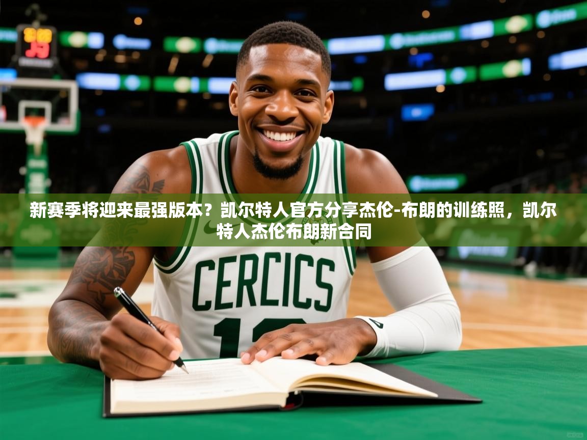 2025澳客体育官网新赛季将迎来最强版本？凯尔特人官方分享杰伦-布朗的训练照，凯尔特人杰伦布朗新合同