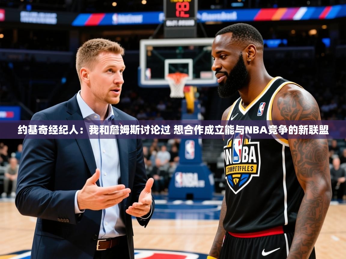 2025澳客体育彩票网约基奇经纪人：我和詹姆斯讨论过 想合作成立能与NBA竞争的新联盟
