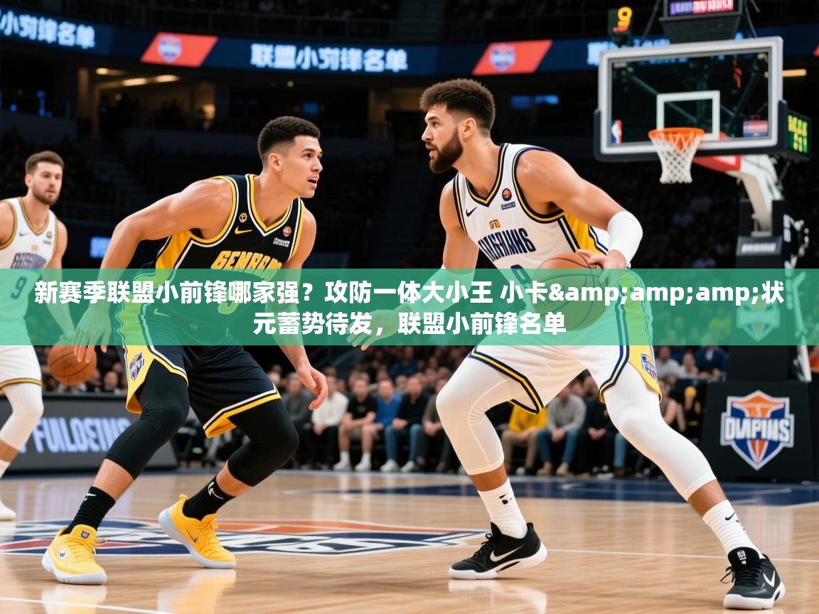 2025澳客体育app新赛季联盟小前锋哪家强？攻防一体大小王 小卡&amp;amp;状元蓄势待发，联盟小前锋名单