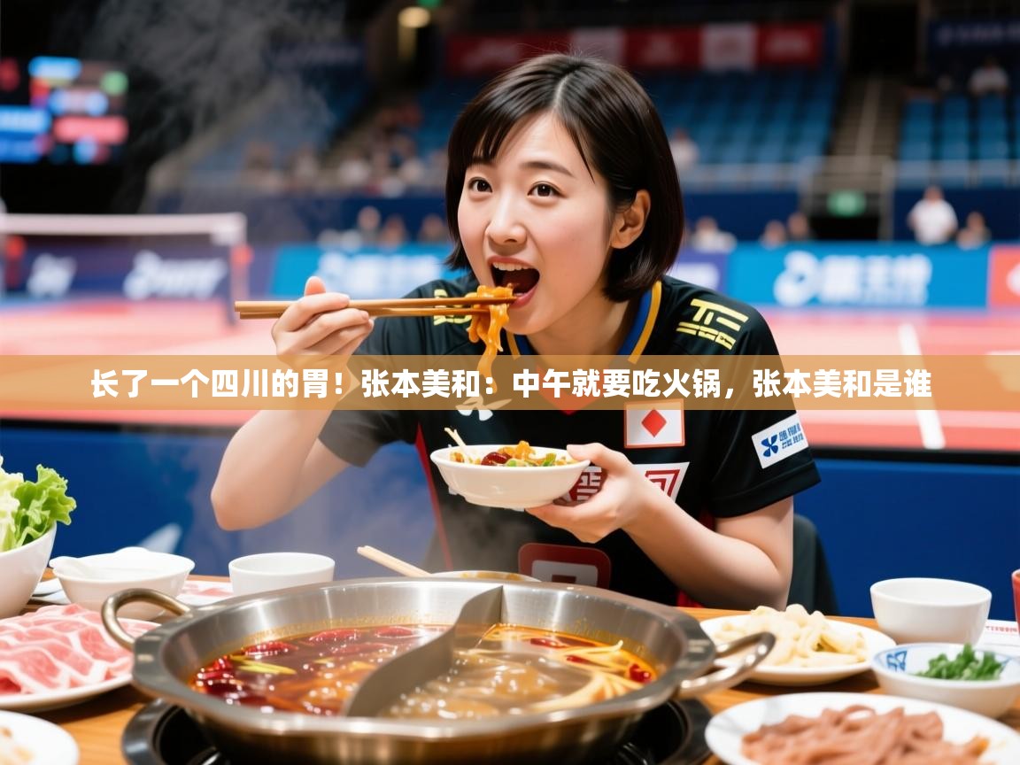 2025澳客体育长了一个四川的胃!张本美和:中午就要吃火锅,张本美和是谁 第2张