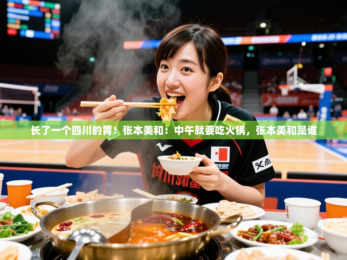 2025澳客体育长了一个四川的胃!张本美和:中午就要吃火锅,张本美和是谁 第4张