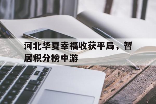 关于河北华夏幸福收获平局，暂居积分榜中游的信息
